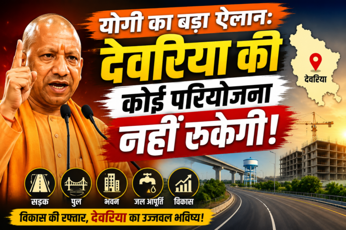 योगी का बड़ा ऐलान: देवरिया की कोई परियोजना नहीं रुकेगी
