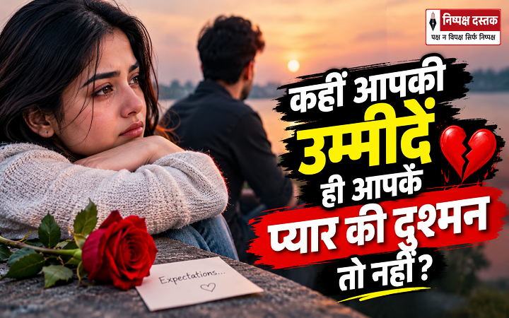 कहीं आपकी उम्मीदें ही आपके प्यार की दुश्मन तो नहीं?