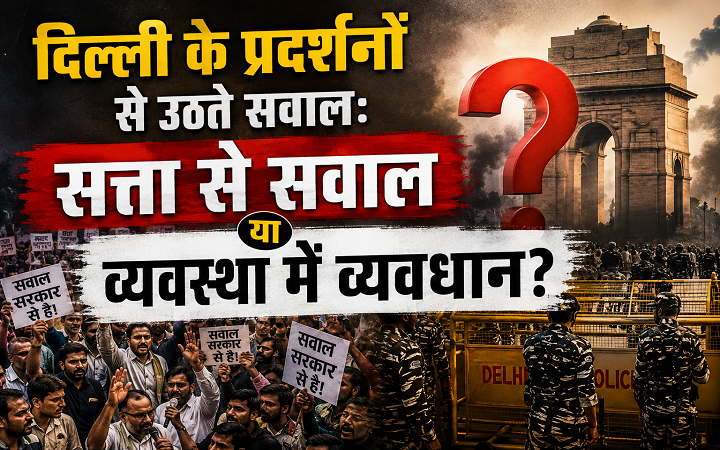 दिल्ली के प्रदर्शनों से उठते सवाल:सत्ता से सवाल या व्यवस्था में व्यवधान?